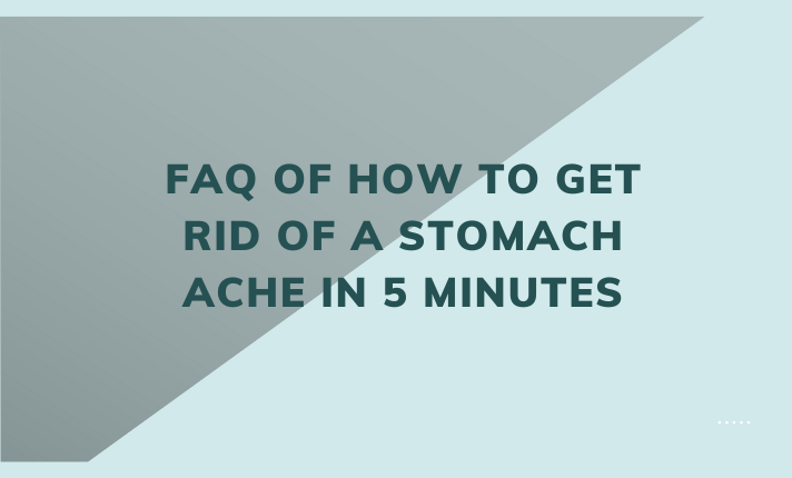 FAQ Of How to Get Rid of a Stomach Ache in 5 Minutes