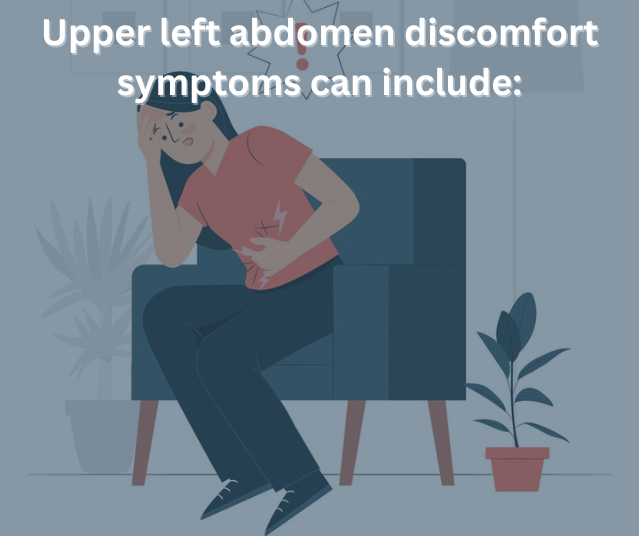 Upper left abdomen discomfort symptoms can include: