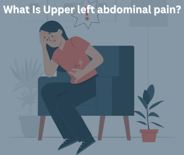 What Is Upper left abdominal pain?